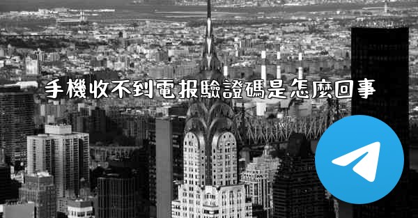 手機收不到電报驗證碼是怎麼回事