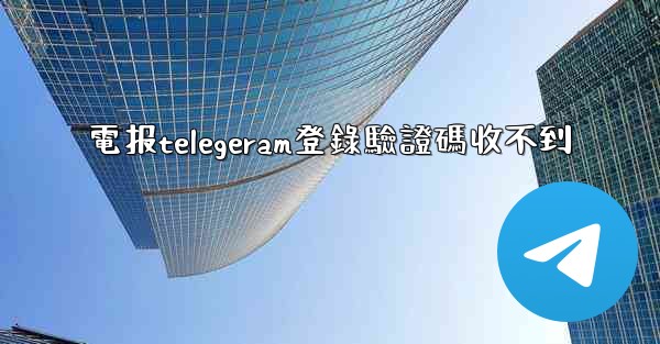 電报telegeram登錄驗證碼收不到