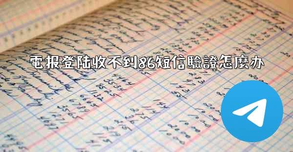 電报登陆收不到86短信驗證怎麼办