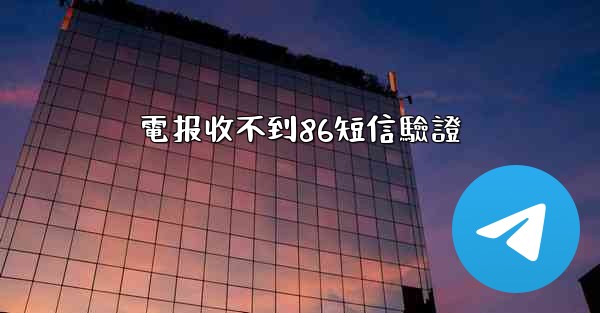 <b>電报收不到86短信驗證</b>