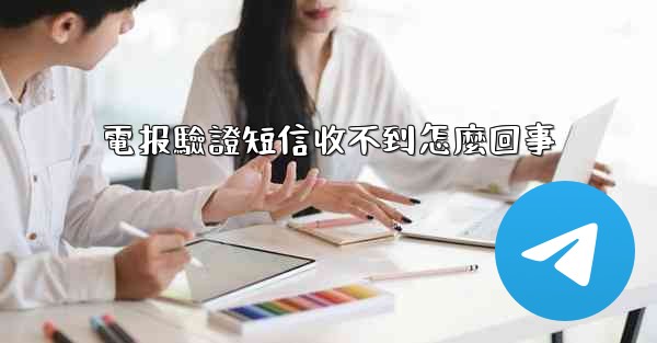 電报驗證短信收不到怎麼回事