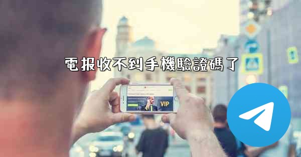 電报收不到手機驗證碼了