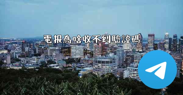 <b>電报為啥收不到驗證碼</b>