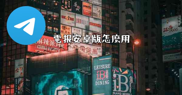 電报安卓版怎麼用