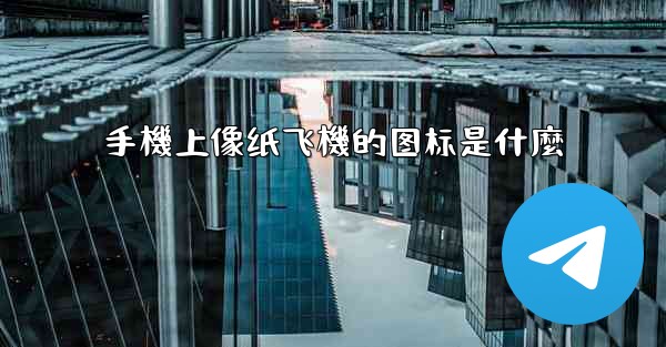 手機上像纸飞機的图标是什麼