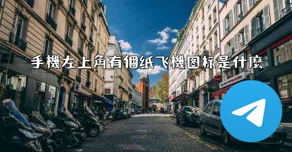 手機左上角有個纸飞機图标是什麼