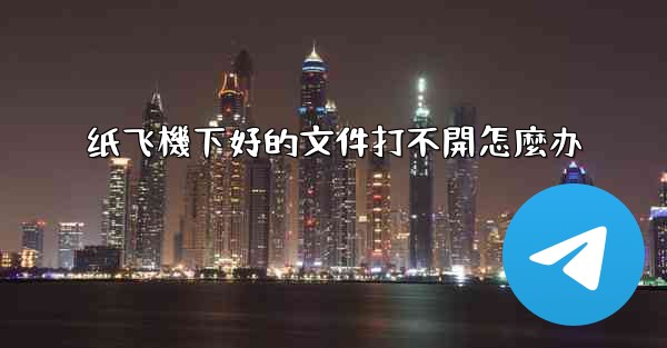 纸飞機下好的文件打不開怎麼办