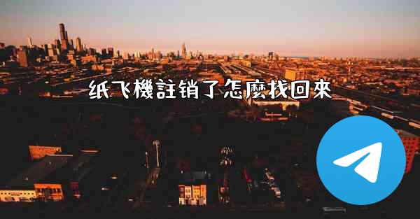 纸飞機註销了怎麼找回來