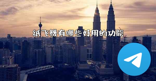 <b>纸飞機有哪些好用的功能</b>