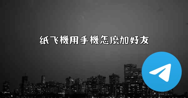 纸飞機用手機怎麼加好友
