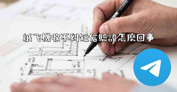 纸飞機收不到短信驗證怎麼回事