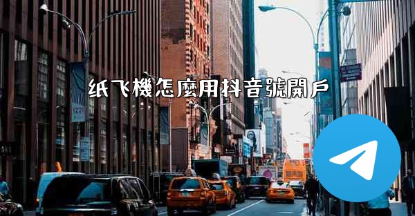 纸飞機怎麼用抖音號開戶