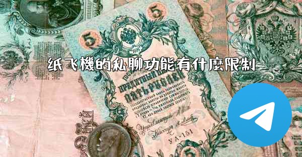 纸飞機的私聊功能有什麼限制