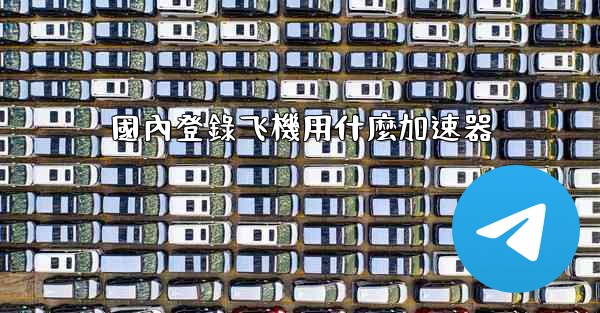 國內登錄飞機用什麼加速器