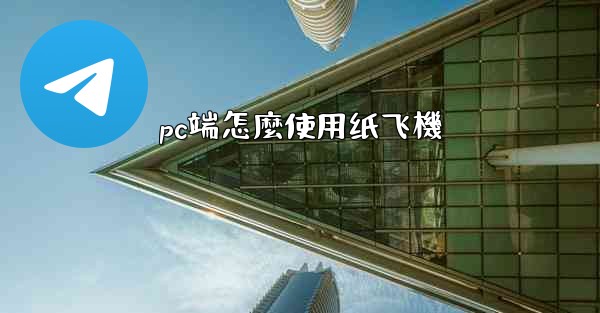 pc端怎麼使用纸飞機