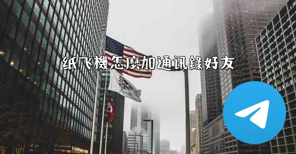 纸飞機怎麼加通讯錄好友