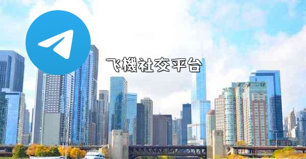 <b>飞機社交平台</b>