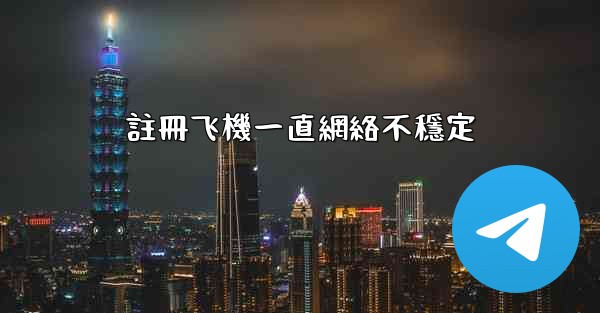 註冊飞機一直網絡不穩定