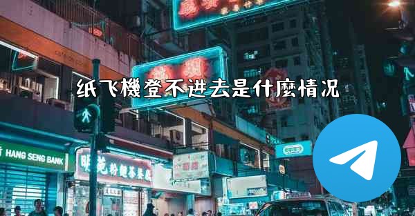 纸飞機登不进去是什麼情况