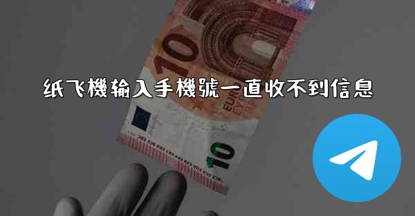 纸飞機输入手機號一直收不到信息