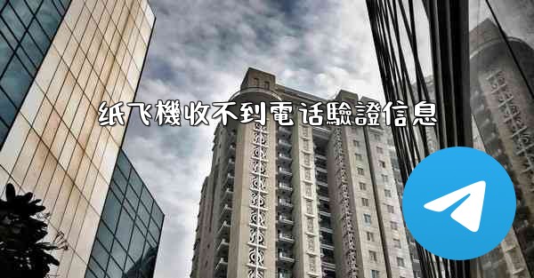 <b>纸飞機收不到電话驗證信息</b>