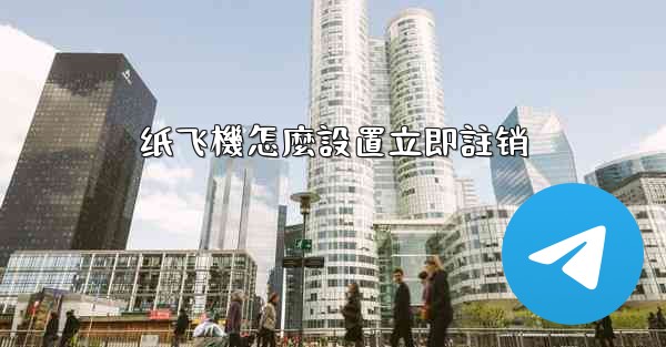 纸飞機怎麼設置立即註销