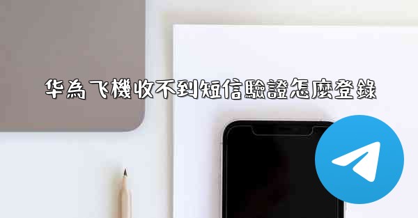 华為飞機收不到短信驗證怎麼登錄