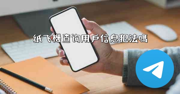 纸飞機查询用戶信息犯法嗎