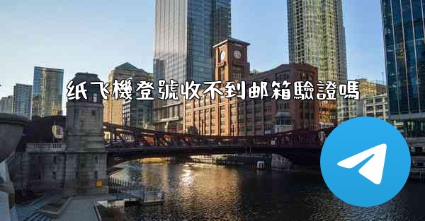 纸飞機登號收不到邮箱驗證嗎