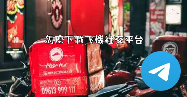 怎麼下載飞機社交平台