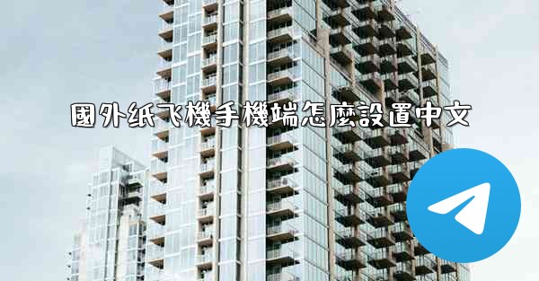 <b>國外纸飞機手機端怎麼設置中文</b>