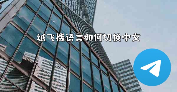 <b>纸飞機语言如何切换中文</b>