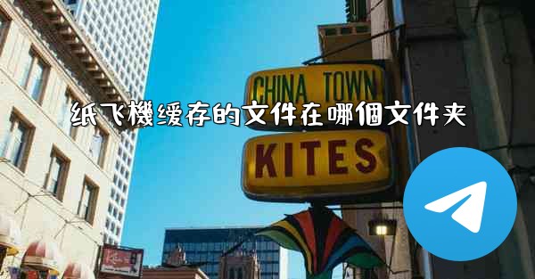 纸飞機缓存的文件在哪個文件夹