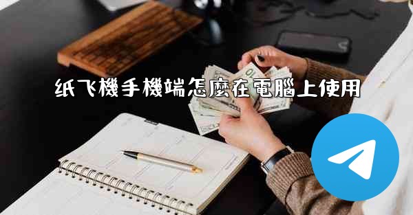 纸飞機手機端怎麼在電腦上使用