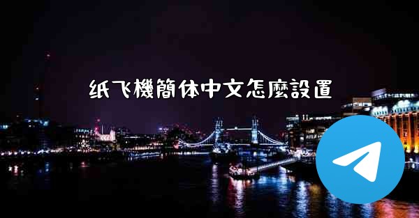 <b>纸飞機簡体中文怎麼設置</b>