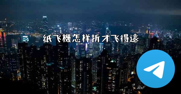 纸飞機怎样折才飞得遠