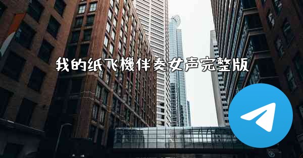 <b>我的纸飞機伴奏女声完整版</b>