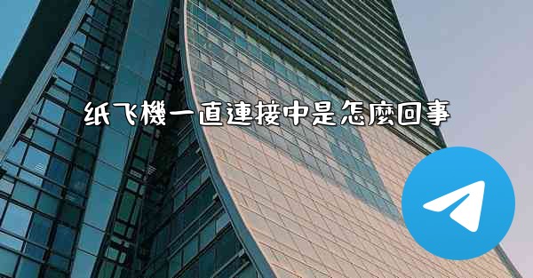 纸飞機一直連接中是怎麼回事