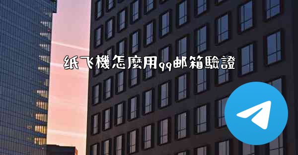 <b>纸飞機怎麼用qq邮箱驗證</b>