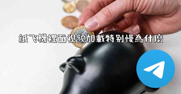 纸飞機裡面视频加載特别慢為什麼