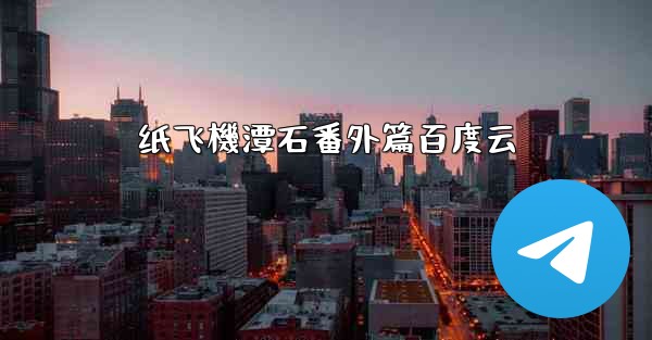 <b>纸飞機潭石番外篇百度云</b>