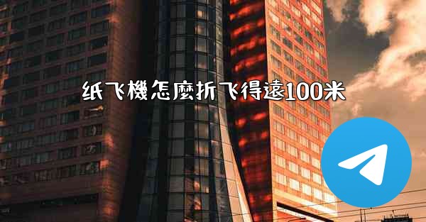 纸飞機怎麼折飞得遠100米