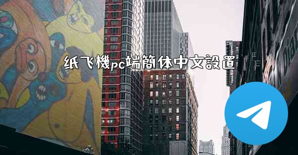 <b>纸飞機pc端簡体中文設置</b>
