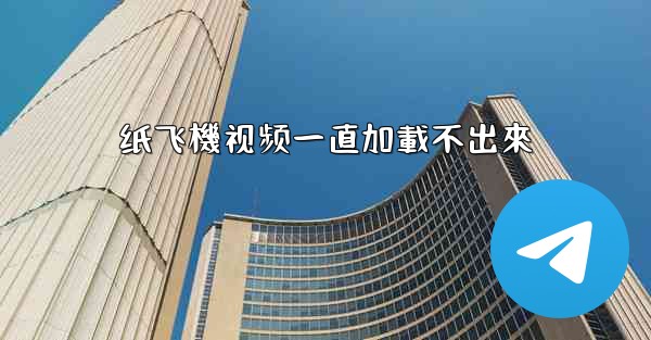 纸飞機视频一直加載不出來