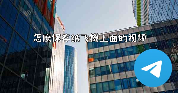 怎麼保存纸飞機上面的视频