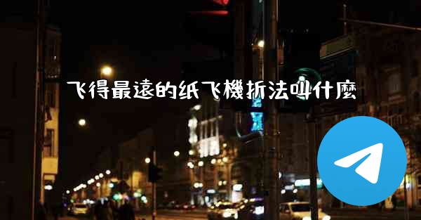 <b>飞得最遠的纸飞機折法叫什麼</b>