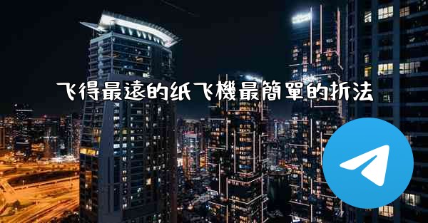 飞得最遠的纸飞機最簡單的折法