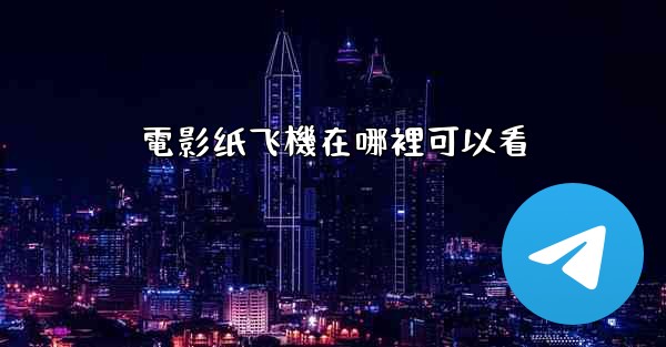 電影纸飞機在哪裡可以看