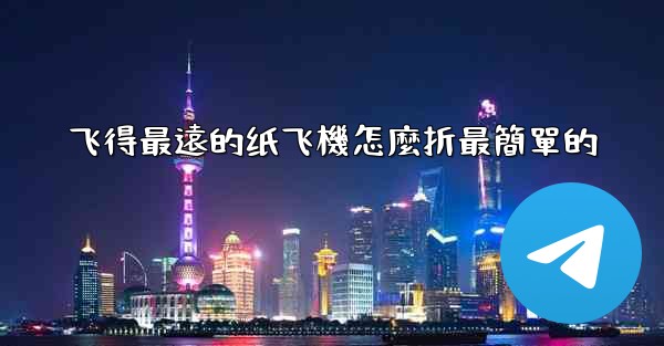 飞得最遠的纸飞機怎麼折最簡單的