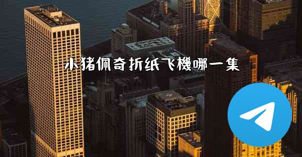 小猪佩奇折纸飞機哪一集